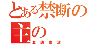 とある禁断の主の（変態生活）