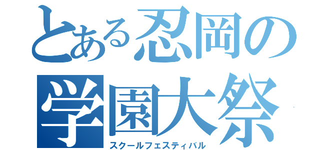 とある忍岡の学園大祭（スクールフェスティバル）