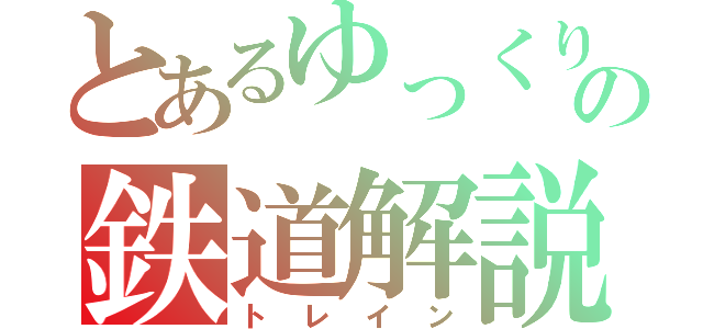 とあるゆっくりの鉄道解説（トレイン）