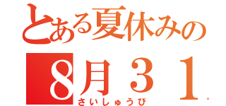 とある夏休みの８月３１日（さいしゅうび）