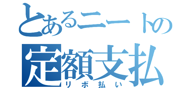 とあるニートの定額支払（リボ払い）