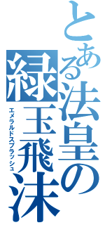 とある法皇の緑玉飛沫Ⅱ（エメラルドスプラッシュ）