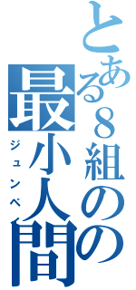 とある８組のの最小人間（ジュンペイ）