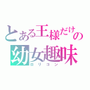 とある王様だけの幼女趣味（ロリコン）