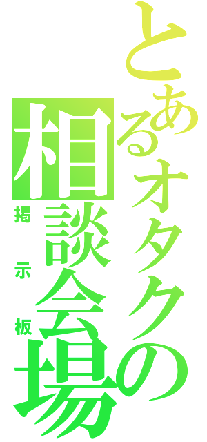 とあるオタクの相談会場（掲示板）