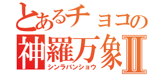 とあるチョコの神羅万象Ⅱ（シンラバンショウ）