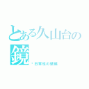 とある久山台の鏡（〜日常性の壁編）