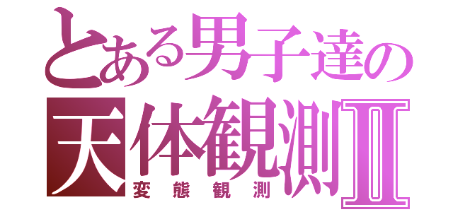 とある男子達の天体観測Ⅱ（変態観測）