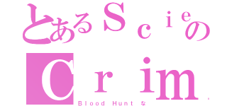 とあるＳｃｉｅｎｔｉｆｉｃ なのＣｒｉｍｓｏｎ な（Ｂｌｏｏｄ Ｈｕｎｔ な）