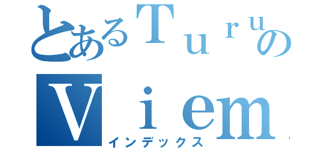 とあるＴｕｒｕｎのＶｉｅｍａａ（インデックス）