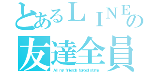 とあるＬＩＮＥの友達全員強制印章（Ａｌｌ ｍｙ ｆｒｉｅｎｄｓ ｆｏｒｃｅｄ ｓｔａｍｐ）