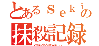 とあるｓｅｋｉの抹殺記録（いったい何人殺すんだ．．．）