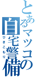 とあるマツコの自宅警備（ひきこもり）