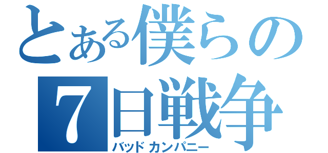 とある僕らの７日戦争（バッドカンパニー）