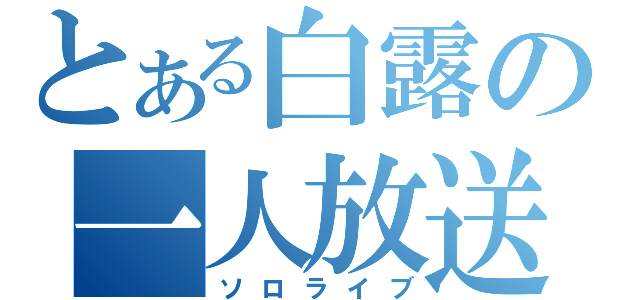 とある白露の一人放送（ソロライブ）