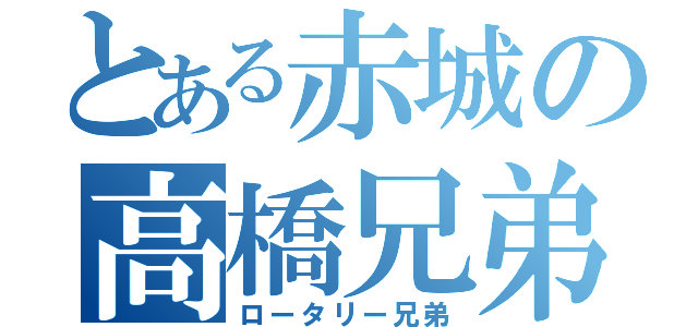 とある赤城の高橋兄弟（ロータリー兄弟）