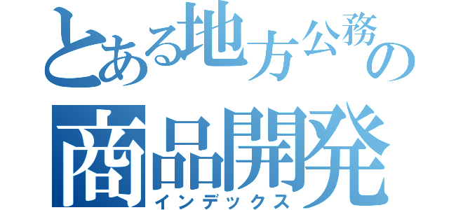 とある地方公務員の商品開発（インデックス）