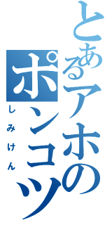 とあるアホのポンコツ（しみけん）