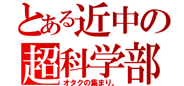 とある近中の超科学部（オタクの集まり。）