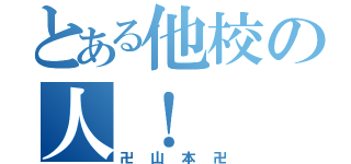 とある他校の人！（卍山本卍）