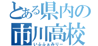 とある県内の市川高校（いふふぁみりー）