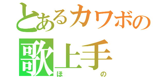 とあるカワボの歌上手（ほの）