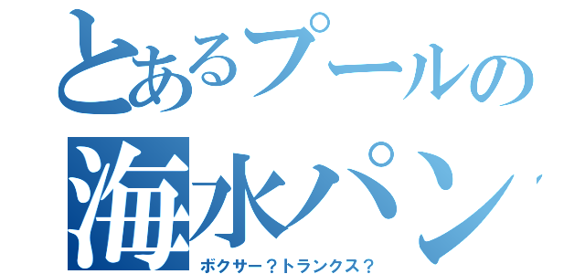 とあるプールの海水パンツ（ボクサー？トランクス？）