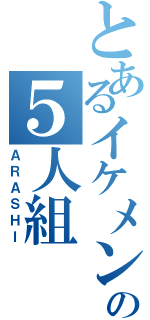 とあるイケメンの５人組（ＡＲＡＳＨＩ）