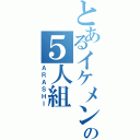 とあるイケメンの５人組（ＡＲＡＳＨＩ）