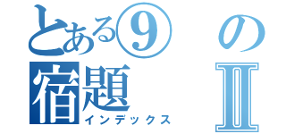 とある⑨の宿題Ⅱ（インデックス）