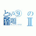 とある⑨の宿題Ⅱ（インデックス）