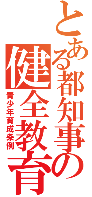 とある都知事の健全教育（青少年育成条例）