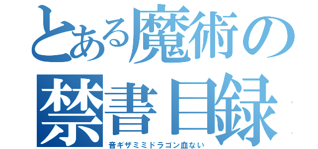 とある魔術の禁書目録（音ギザミミドラゴン血ない）