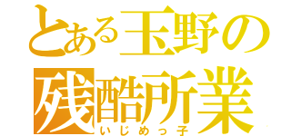 とある玉野の残酷所業（いじめっ子）