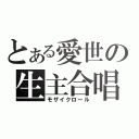 とある愛世の生主合唱（モザイクロール）