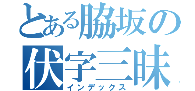 とある脇坂の伏字三昧（インデックス）