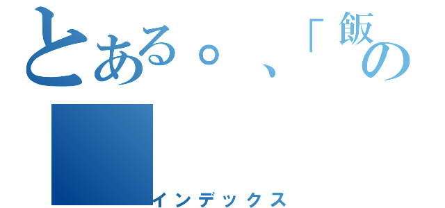 とある。、「飯の（インデックス）