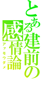 とある建前の感情論（アァモウダメ）