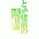 とある建前の感情論（アァモウダメ）