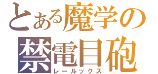 とある魔学の禁電目砲（レールックス）