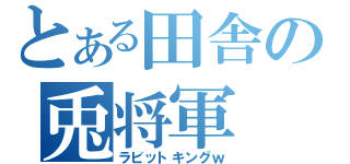 とある田舎の兎将軍（ラビットキングｗ）