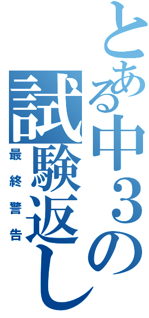 とある中３の試験返しⅡ（最終警告）