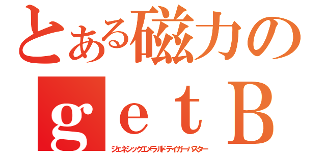 とある磁力のｇｅｔＢ（ジェネシックエメラルドテイガーバスター）