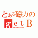 とある磁力のｇｅｔＢ（ジェネシックエメラルドテイガーバスター）