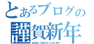 とあるブログの謹賀新年（あけましておめでとうございます）