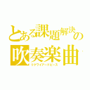 とある課題解決の吹奏楽曲（リクワイアードピース）