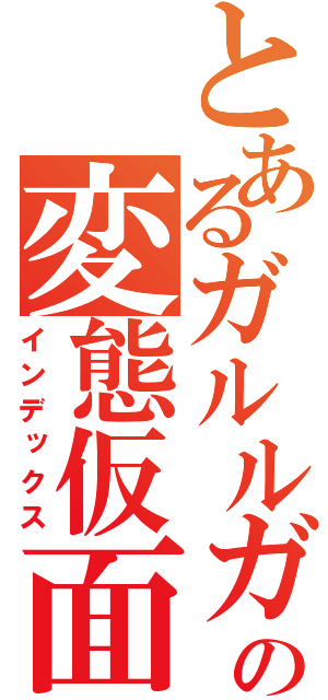 とあるガルルガの変態仮面（インデックス）