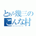 とある幾三のこんな村嫌だー（べごっべごっベゴッベゴ）