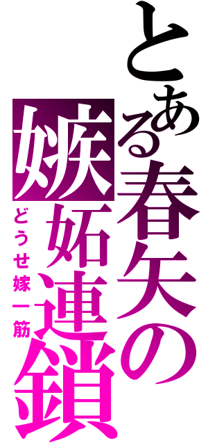 とある春矢の嫉妬連鎖（どうせ嫁一筋）