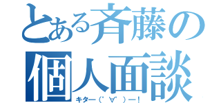 とある斉藤の個人面談（キタ━（゜∀゜）━！）